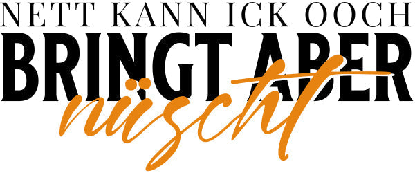 Das Statement in Berliner Schnauze-nett kann ick ooch, bringt aber nüscht