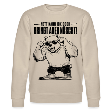 Berliner Bär mit Spruch-NETT KANN ICK OOCH-BRINGT ABER NÜSCHT-Unisex Bio-Sweatshirt - Beige