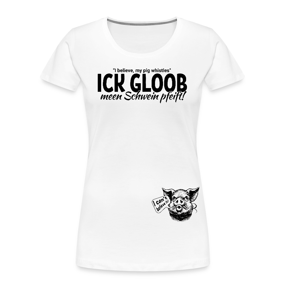 ICK GLOOB MEEN SCHWEIN PFEIFT-Frauen Premium Bio T-Shirt - Weiß