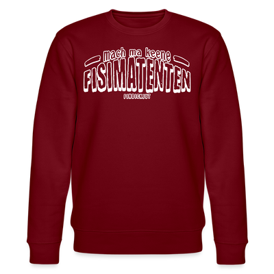 Berliner Spruch-MACH MA KEENE FISIMATENTEN-Unisex Bio-Sweatshirt  - weisser Print auf Burgunderrotem Stoff