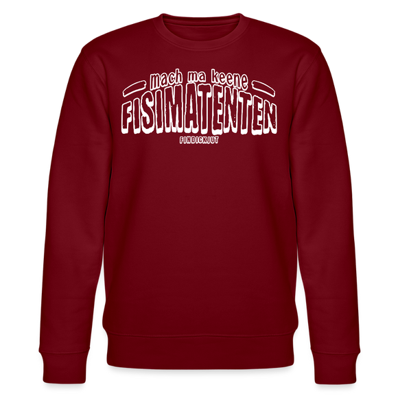 Berliner Spruch-MACH MA KEENE FISIMATENTEN-Unisex Bio-Sweatshirt  - weisser Print auf Burgunderrotem Stoff