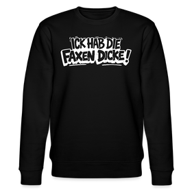 ICK HAB DIE FAXEN DICKE-Unisex Bio-Sweatshirt mit Berliner Spruch - Schwarz