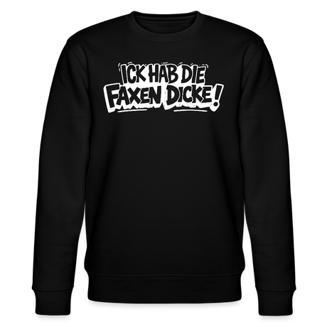 ICK HAB DIE FAXEN DICKE-Unisex Bio-Sweatshirt mit Berliner Spruch - Schwarz