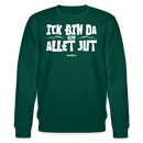 ICK BIN DA, ALSO ALLET JUT-Unisex Bio-Sweatshirt - Forest