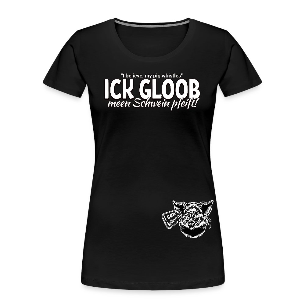 ICK GLOOB MEEN SCHWEIN PFEIFT!-Frauen Premium Bio T-Shirt II - Schwarz