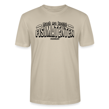 Berliner Spruch-MACH MA KEENE FISIMATENTEN-Unisex Bio T-Shirt  - schwarzer Print auf Beige farbenden leichten Baumwollstoff