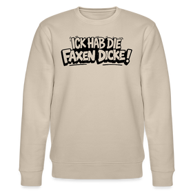 Berliner Spruch-ICK HAB DIE FAXEN DICKE-Unisex Bio-Sweatshirt - Beige